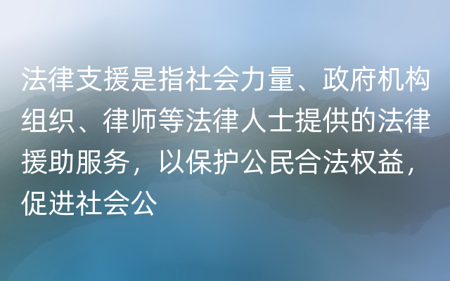 法律支援是指社会力量、政府机构组织、律师等法律人士提供的法律援助服务，以保护公民