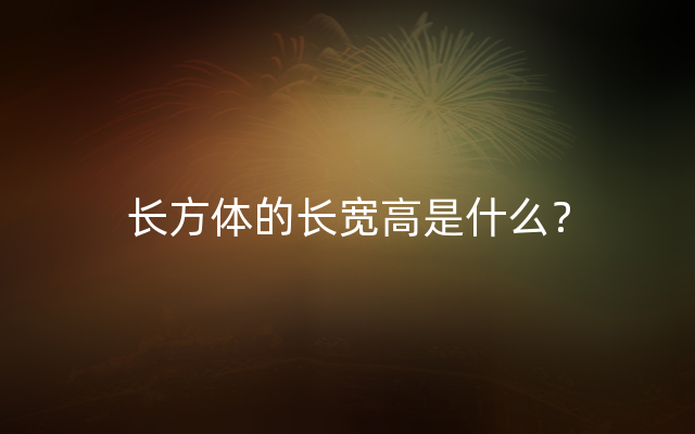 长方体的长宽高是什么？