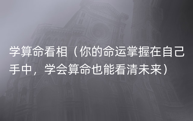 学算命看相（你的命运掌握在自己手中，学会算命也能看清未来）