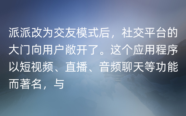 派派改为交友模式后，社交平台的大门向用户敞开了。这个应用程序以短视频、直播、音频