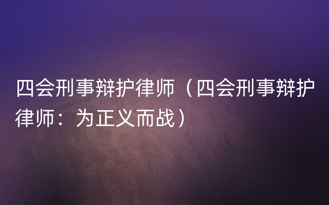 四会刑事辩护律师（四会刑事辩护律师：为正义而战）