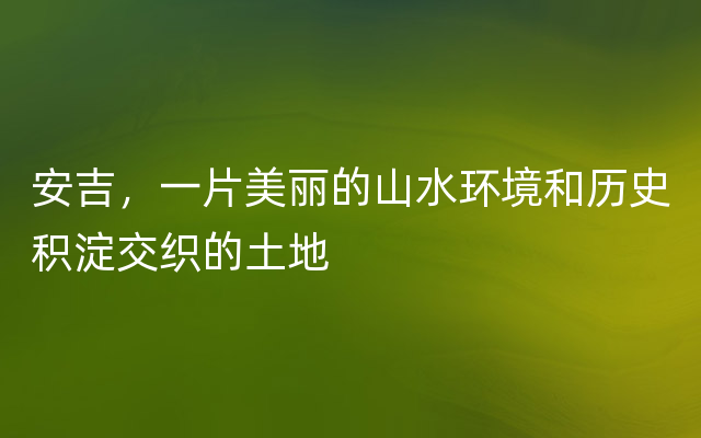 安吉，一片美丽的山水环境和历史积淀交织的土地