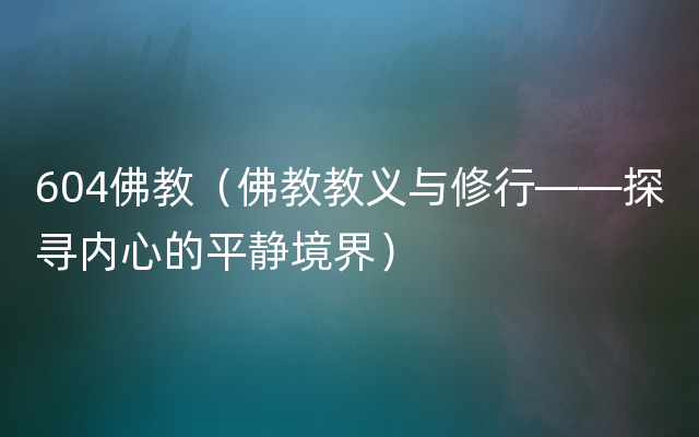 604佛教（佛教教义与修行——探寻内心的平静境界）