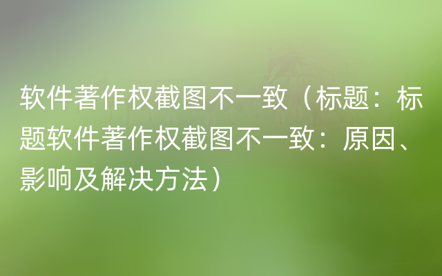 软件著作权截图不一致（标题：标题软件著作权截图不一致：原因、影响及解决方法）