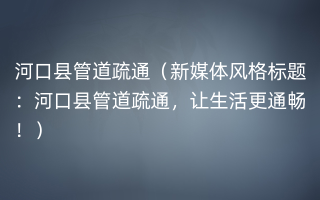 河口县管道疏通（新媒体风格标题：河口县管道疏通