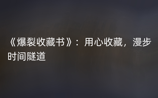 《爆裂收藏书》：用心收藏，漫步时间隧道