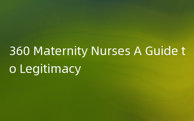 360 Maternity Nurses A Guide to Legitimacy