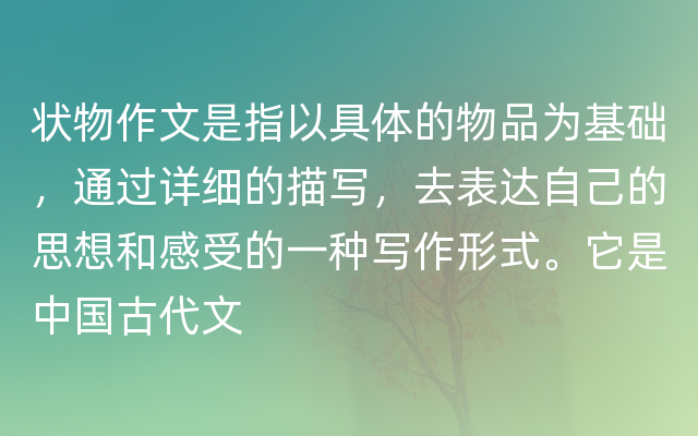 状物作文是指以具体的物品为基础，通过详细的描写，去表达自己的思想和感受的一种写作