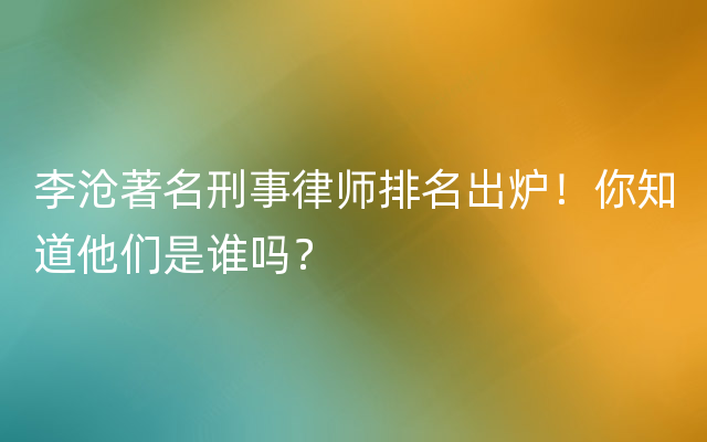 李沧著名刑事律师排名出炉！你知道他们是谁吗？