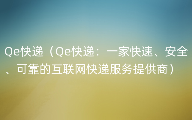 Qe快递（Qe快递：一家快速、安全、可靠的互联网快递服务提供商）