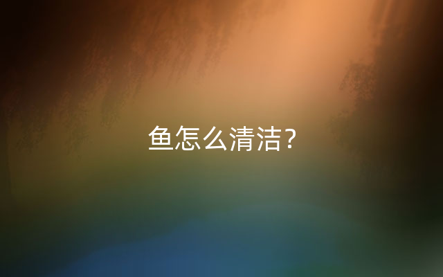 鱼怎么清洁？