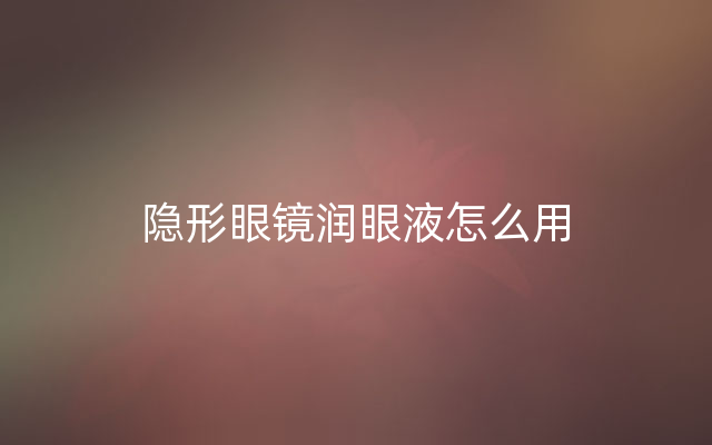 隐形眼镜润眼液怎么用