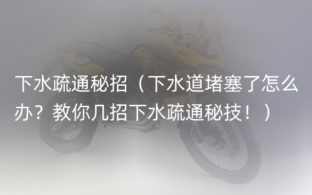 下水疏通秘招（下水道堵塞了怎么办？教你几招下水疏通秘技！）