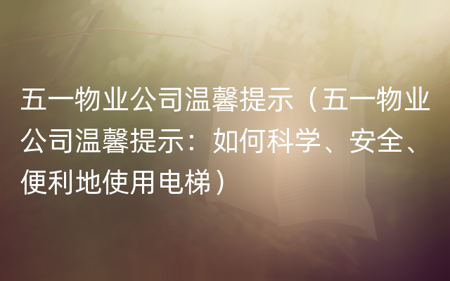 五一物业公司温馨提示（五一物业公司温馨提示：如何科学、安全、便利地使用电梯）