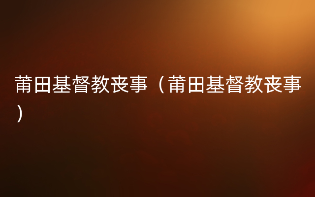 莆田基督教丧事（莆田基督教丧事）