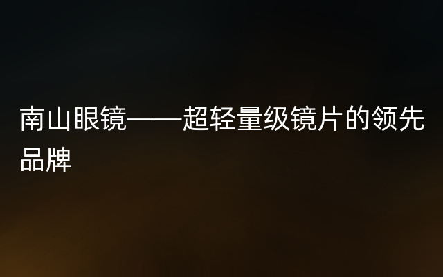 南山眼镜——超轻量级镜片的领先品牌