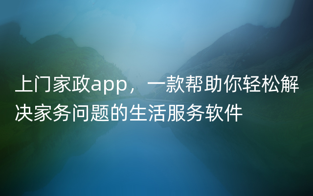 上门家政app，一款帮助你轻松解决家务问题的生活服务软件