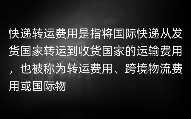 快递转运费用是指将国际快递从发货国家转运到收货国家的运输费用，也被称为转运费用、