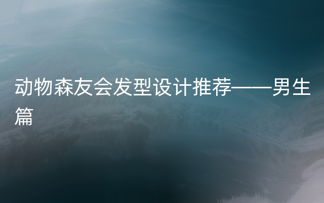 动物森友会发型设计推荐——男生篇