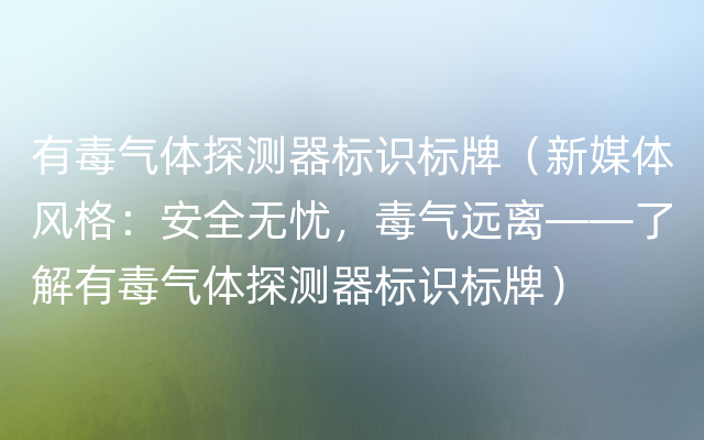 有毒气体探测器标识标牌（新媒体风格：安全无忧，毒气远离——了解有毒气体探测器标识