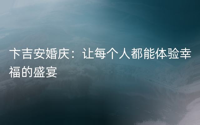 卞吉安婚庆：让每个人都能体验幸福的盛宴