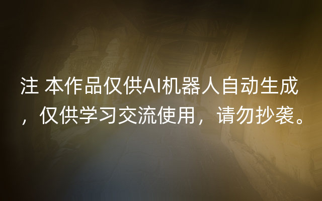 注 本作品仅供AI机器人自动生成，仅供学习交流使用，请勿抄袭。