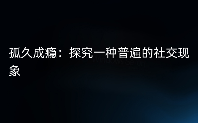 孤久成瘾：探究一种普遍的社交现象