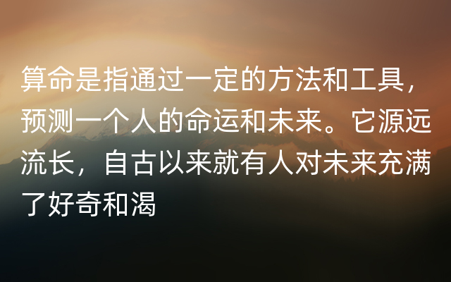 算命是指通过一定的方法和工具，预测一个人的命运和未来。它源远流长，自古以来就有人