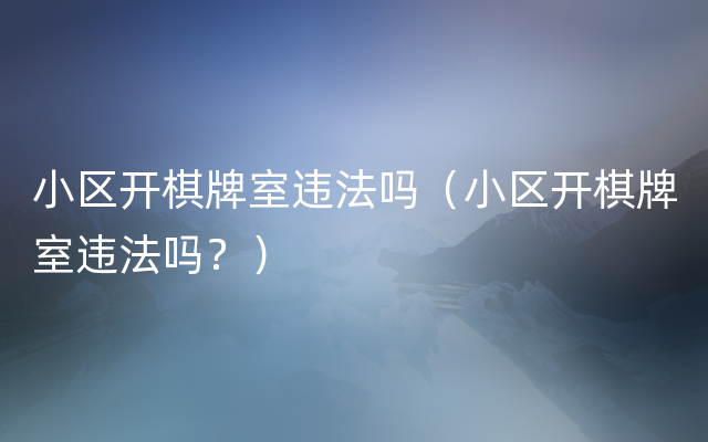 小区开棋牌室违法吗（小区开棋牌室违法吗？）