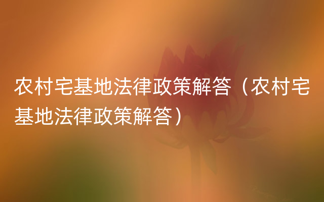 农村宅基地法律政策解答（农村宅基地法律政策解答）