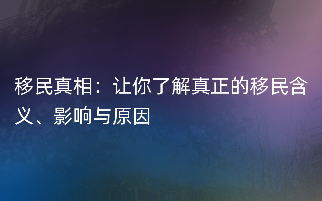 移民真相：让你了解真正的移民含义、影响与原因