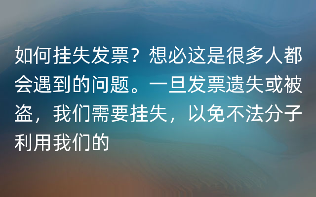 如何挂失发票？想必这是很多人都会遇到的问题。一旦发票遗失或被盗，我们需要挂失，以