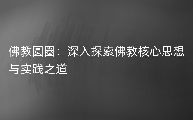 佛教圆圈：深入探索佛教核心思想与实践之道