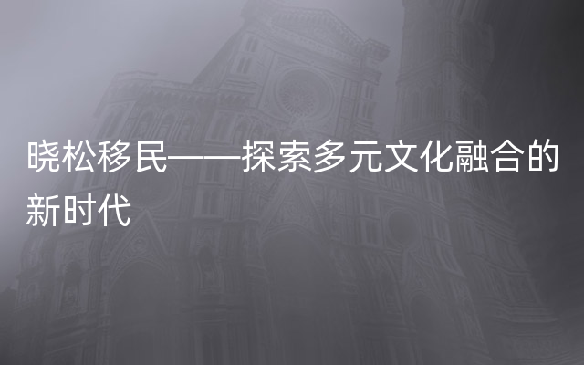 晓松移民——探索多元文化融合的新时代