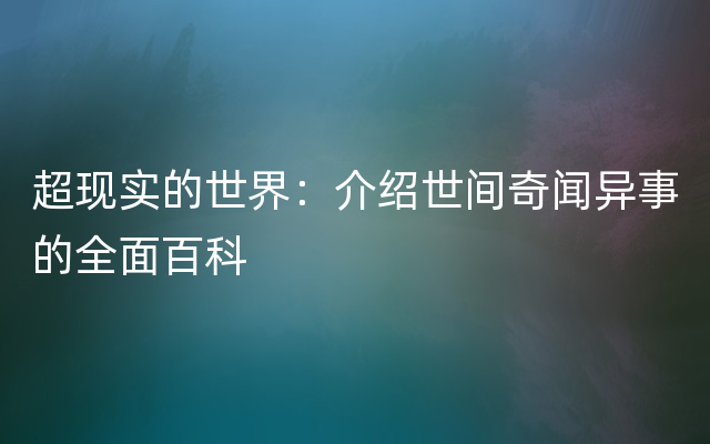 超现实的世界：介绍世间奇闻异事的全面百科