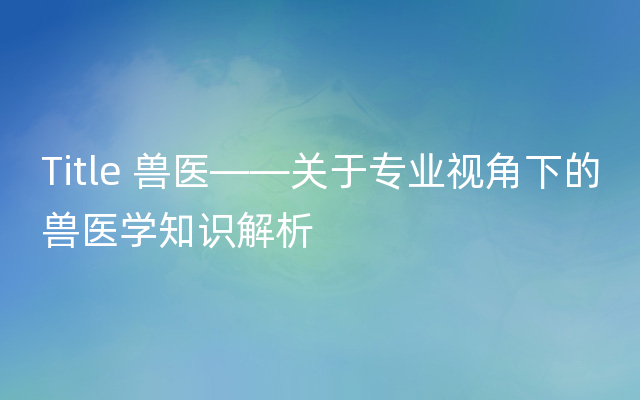 Title 兽医——关于专业视角下的兽医学知识解析