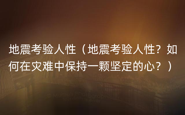 地震考验人性（地震考验人性？如何在灾难中保持一颗坚定的心？）