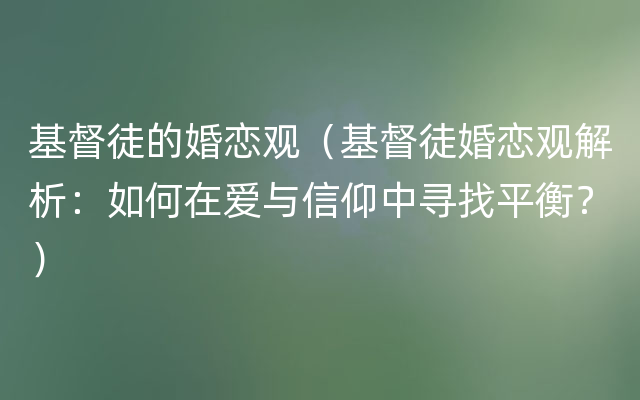 基督徒的婚恋观（基督徒婚恋观解析：如何在爱与信仰中寻找平衡？）