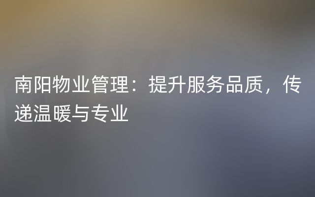 南阳物业管理：提升服务品质，传递温暖与专业