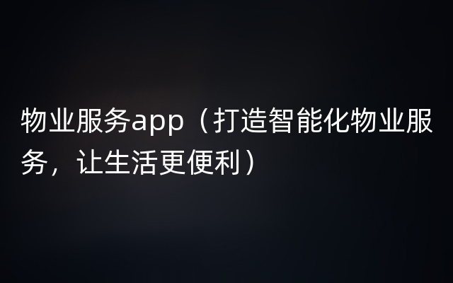 物业服务app（打造智能化物业服务，让生活更便利）