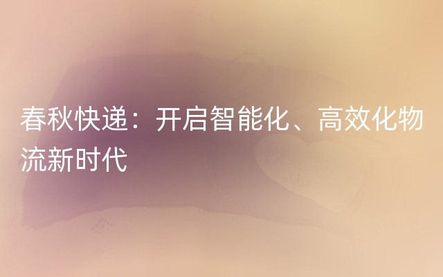 春秋快递：开启智能化、高效化物流新时代