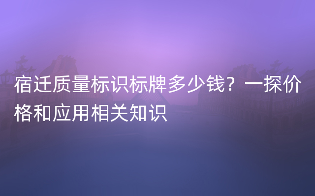 宿迁质量标识标牌多少钱？一探价格和应用相关知识