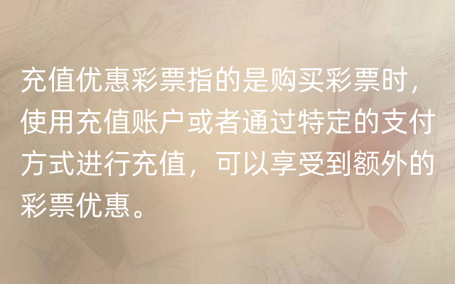 充值优惠彩票指的是购买彩票时，使用充值账户或者通过特定的支付方式进行充值，可以享