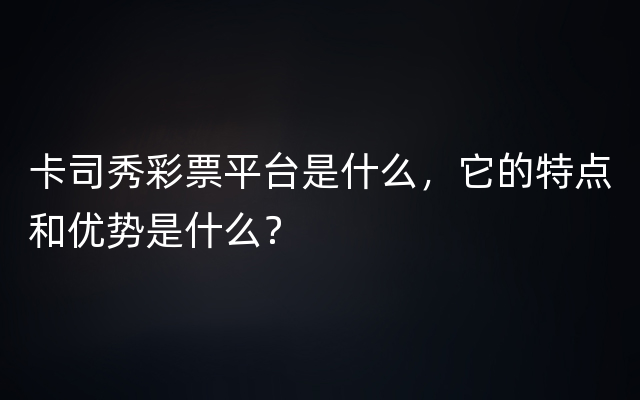 卡司秀彩票平台是什么，它的特点和优势是什么？