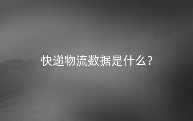 快递物流数据是什么？