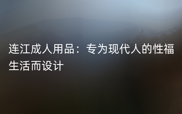 连江成人用品：专为现代人的性福生活而设计