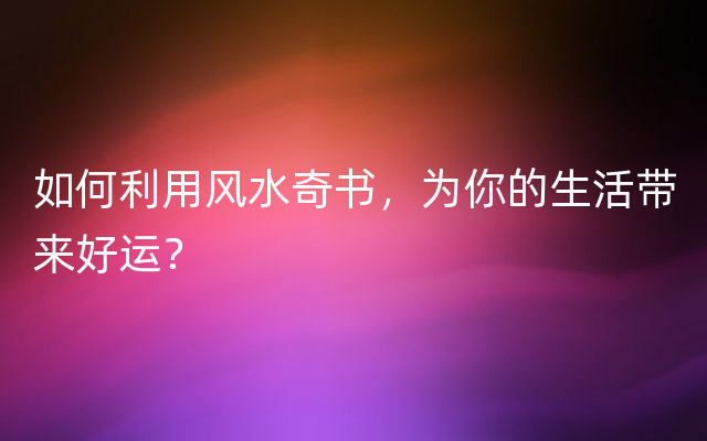 如何利用风水奇书，为你的生活带来好运？