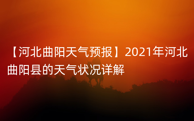 【河北曲阳天气预报】2021年河北曲阳县的天气状况详解