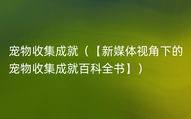 宠物收集成就（【新媒体视角下的宠物收集成就百科全书】）