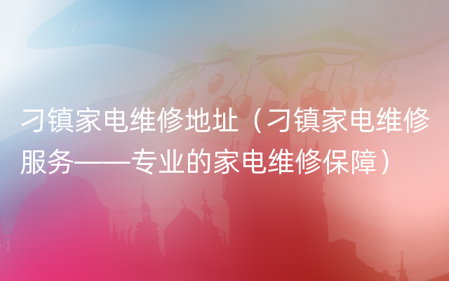 刁镇家电维修地址（刁镇家电维修服务——专业的家电维修保障）